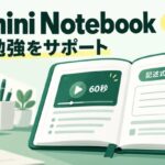 非公開: Gemini Notebook - 新機能とは?60秒動画解説・対話型学習・記述式小テストの中身